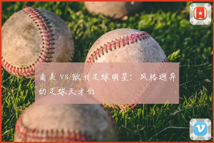 南美 vs 欧洲足球明星：风格迥异的足球天才们