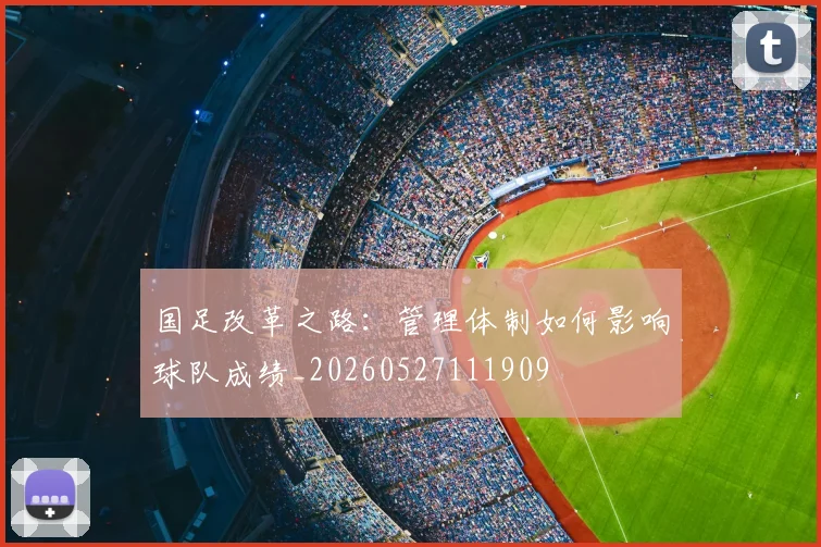 国足改革之路:管理体制如何影响球队成绩_20260527111909