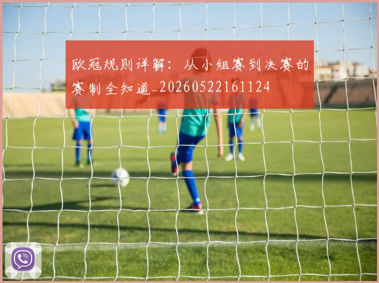 欧冠规则详解:从小组赛到决赛的赛制全知道_20260522161124