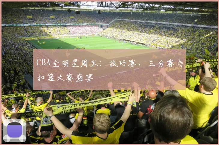 CBA全明星周末:技巧赛、三分赛与扣篮大赛盛宴