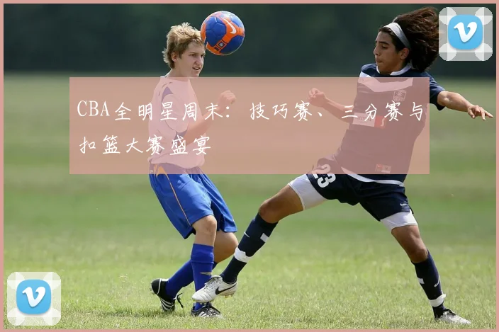 CBA全明星周末：技巧赛、三分赛与扣篮大赛盛宴