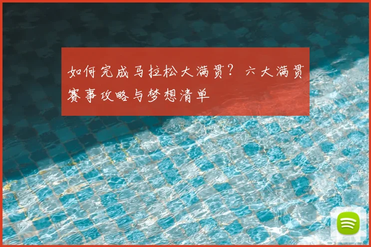 如何完成马拉松大满贯？六大满贯赛事攻略与梦想清单