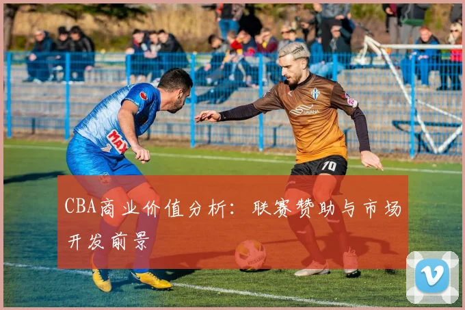 CBA商业价值分析：联赛赞助与市场开发前景