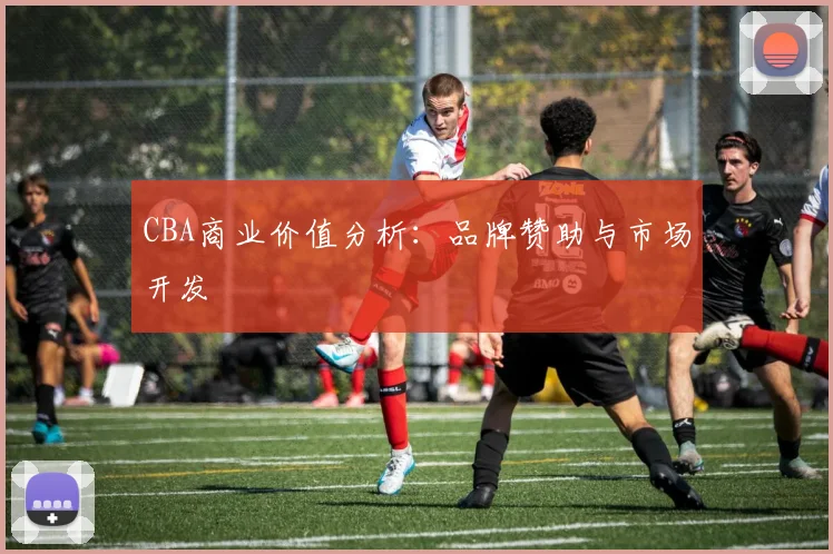 CBA商业价值分析：品牌赞助与市场开发