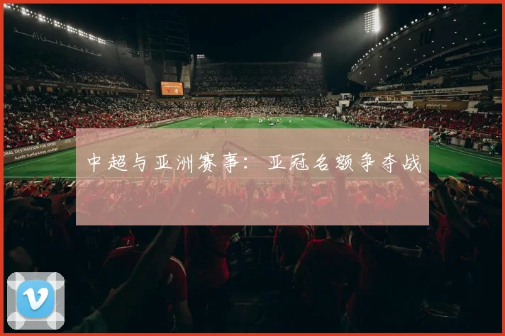 中超与亚洲赛事:亚冠名额争夺战