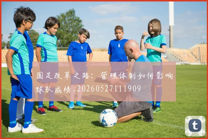 国足改革之路：管理体制如何影响球队成绩_20260527111909